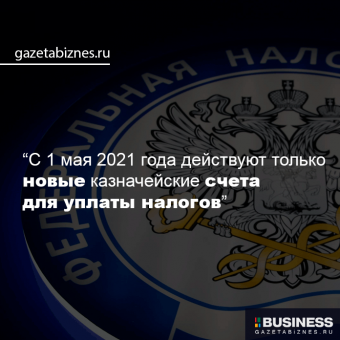 С 01 мая 2021 года действуют только  новые казначейские счета для уплаты налогов