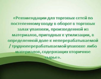 Рекомендации для торговых сетей по постепенному вводу в оборот в торговых залах упаковки, произведенной из материалов, пригодных к утилизации, в определенной доле к неперерабатываемой трудноперерабатываемой упаковке либо материалов.